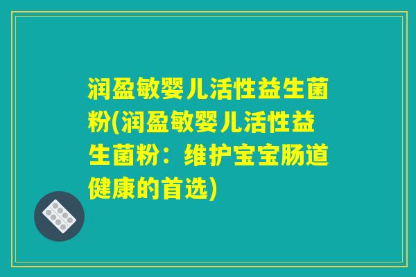 润盈敏婴儿活性益生菌粉(润盈敏婴儿活性益生菌粉：维护宝宝肠道健康的首选)