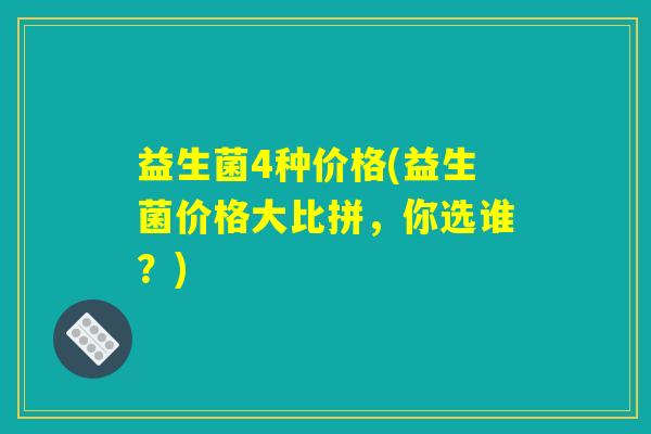 益生菌4种价格(益生菌价格大比拼，你选谁？)