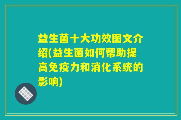 益生菌十大功效图文介绍(益生菌如何帮助提高免疫力和消化系统的影响)