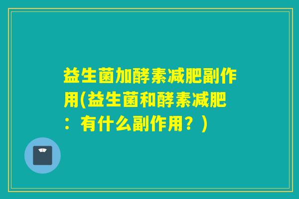 益生菌加酵素减肥副作用(益生菌和酵素减肥：有什么副作用？)
