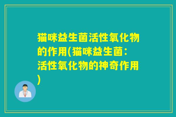 猫咪益生菌活性氧化物的作用(猫咪益生菌：活性氧化物的神奇作用)