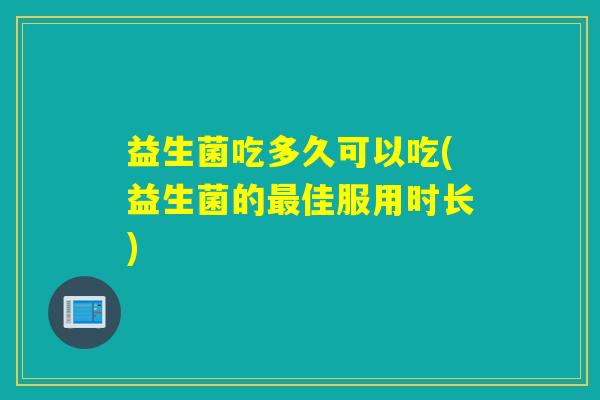 益生菌吃多久可以吃(益生菌的最佳服用时长)