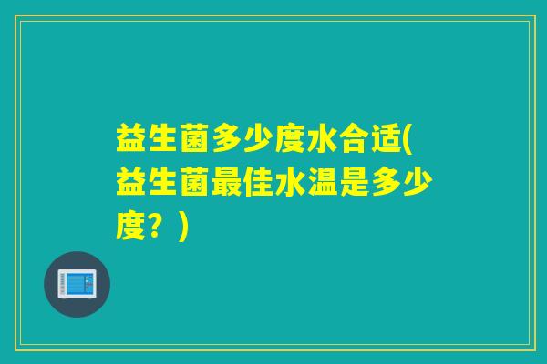 益生菌多少度水合适(益生菌最佳水温是多少度？)
