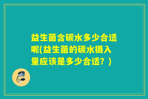 益生菌含碳水多少合适呢(益生菌的碳水摄入量应该是多少合适？)