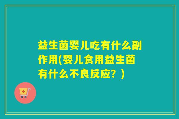 益生菌婴儿吃有什么副作用(婴儿食用益生菌有什么不良反应？)