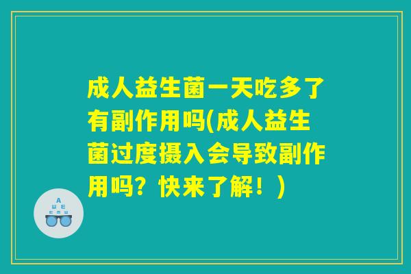 成人益生菌一天吃多了有副作用吗(成人益生菌过度摄入会导致副作用吗？快来了解！)