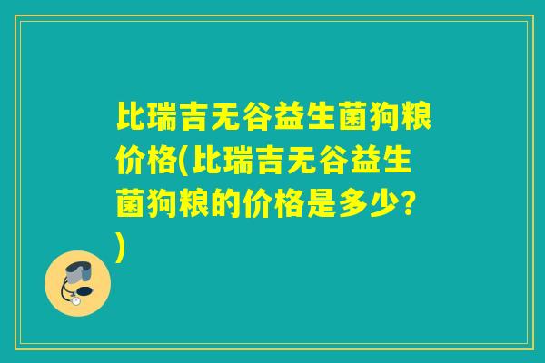 比瑞吉无谷益生菌狗粮价格(比瑞吉无谷益生菌狗粮的价格是多少？)