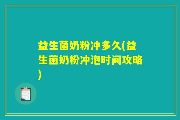 益生菌奶粉冲多久(益生菌奶粉冲泡时间攻略)