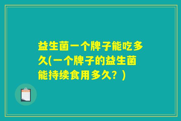 益生菌一个牌子能吃多久(一个牌子的益生菌能持续食用多久？)