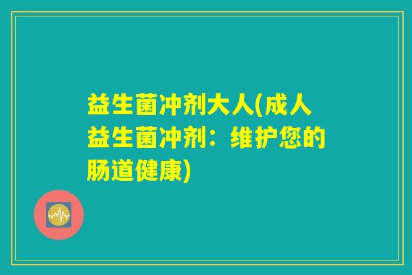 益生菌冲剂大人(成人益生菌冲剂：维护您的肠道健康)