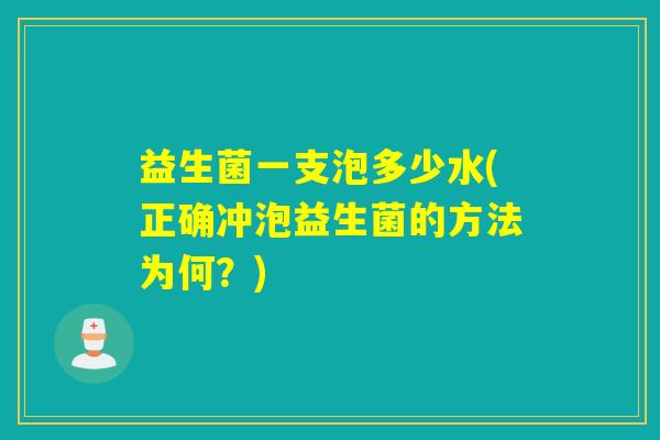 益生菌一支泡多少水(正确冲泡益生菌的方法为何？)