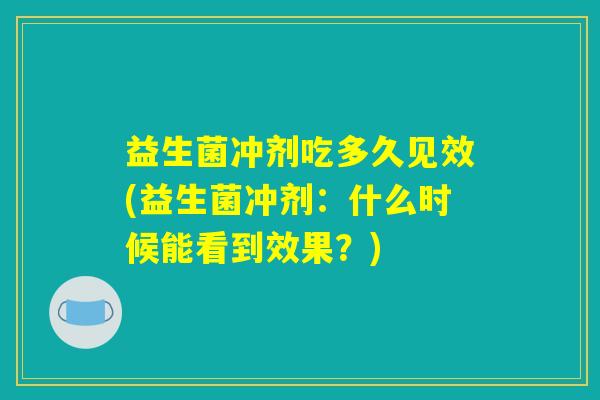 益生菌冲剂吃多久见效(益生菌冲剂：什么时候能看到效果？)
