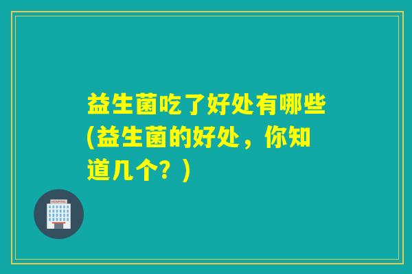 益生菌吃了好处有哪些(益生菌的好处，你知道几个？)