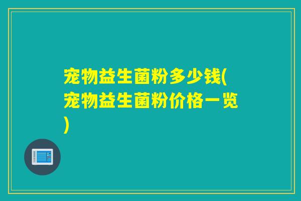 宠物益生菌粉多少钱(宠物益生菌粉价格一览)