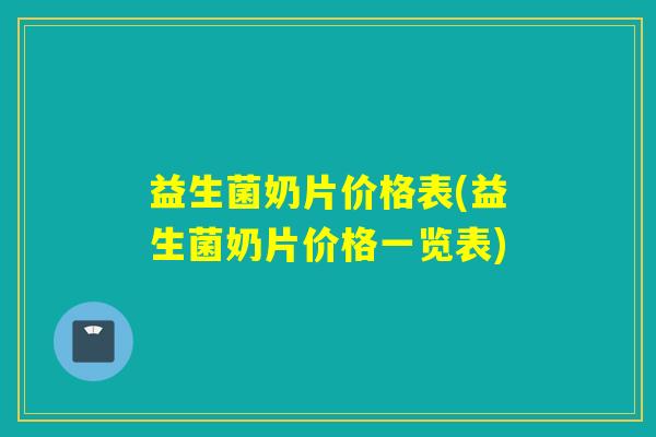 益生菌奶片价格表(益生菌奶片价格一览表)