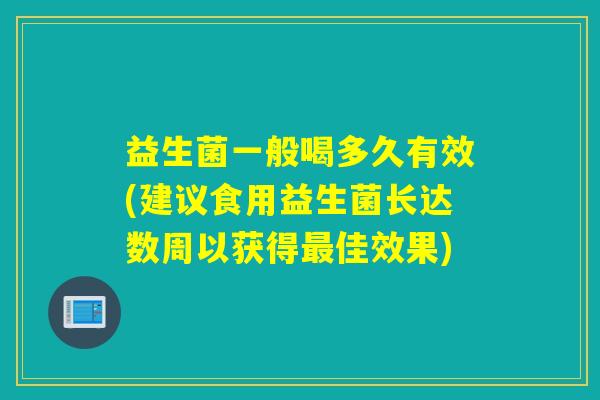 益生菌一般喝多久有效(建议食用益生菌长达数周以获得最佳效果)