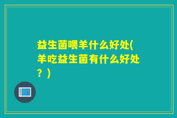 益生菌喂羊什么好处(羊吃益生菌有什么好处？)