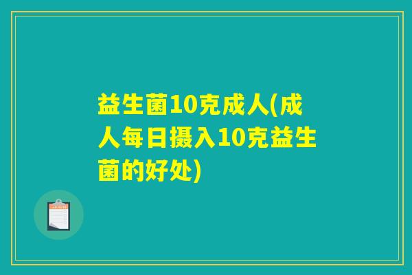 益生菌10克成人(成人每日摄入10克益生菌的好处)