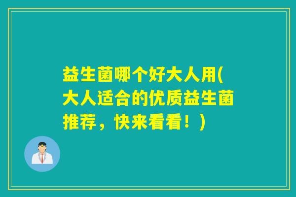益生菌哪个好大人用(大人适合的优质益生菌推荐，快来看看！)