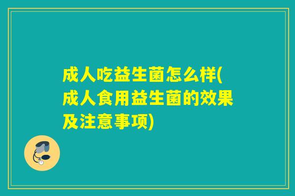 成人吃益生菌怎么样(成人食用益生菌的效果及注意事项)