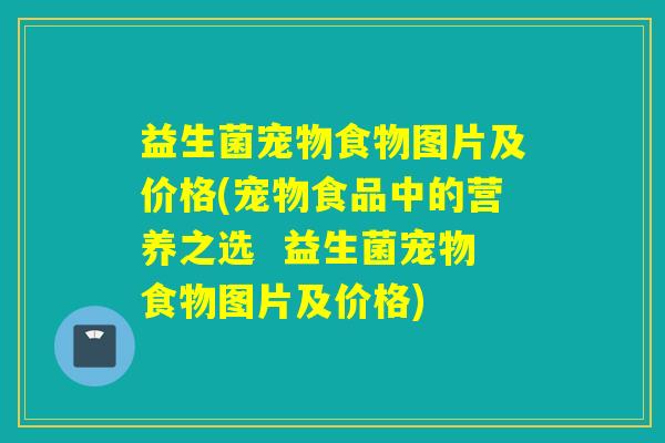 益生菌宠物食物图片及价格(宠物食品中的营养之选  益生菌宠物食物图片及价格)
