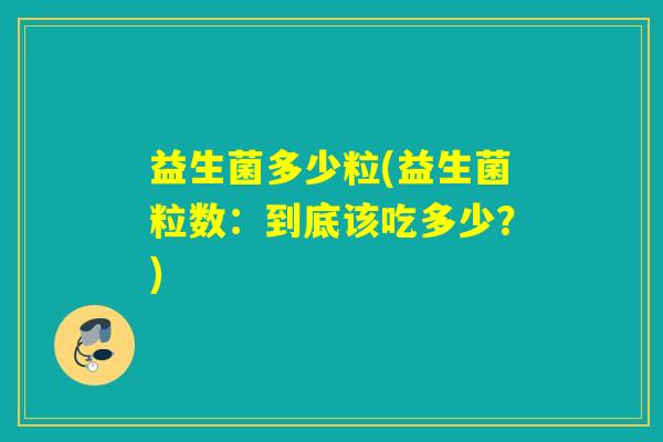 益生菌多少粒(益生菌粒数：到底该吃多少？)