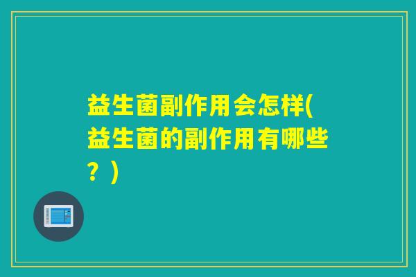 益生菌副作用会怎样(益生菌的副作用有哪些？)