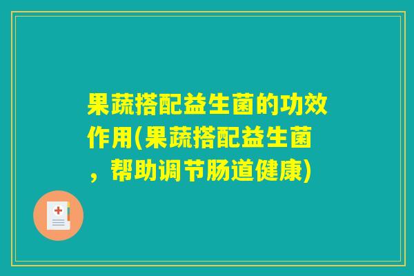 果蔬搭配益生菌的功效作用(果蔬搭配益生菌，帮助调节肠道健康)