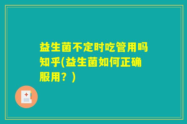益生菌不定时吃管用吗知乎(益生菌如何正确服用？)