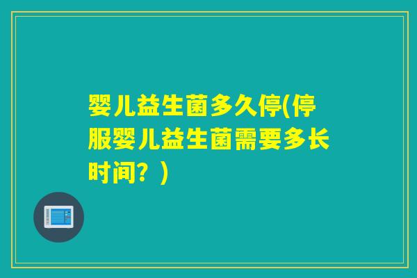 婴儿益生菌多久停(停服婴儿益生菌需要多长时间?) 婴儿益生菌多久停(停服婴儿益生菌需要多长时间?)