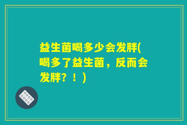 益生菌喝多少会发胖(喝多了益生菌，反而会发胖？！)