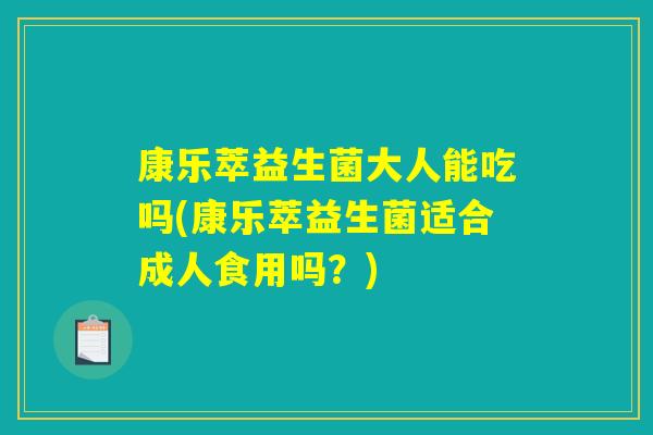 康乐萃益生菌大人能吃吗(康乐萃益生菌适合成人食用吗？)