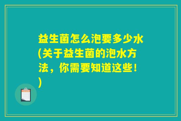 益生菌怎么泡要多少水(关于益生菌的泡水方法,你需要知道这些!) 益生菌怎么泡要多少水(关于益生菌的泡水方法,你需要知道这些!)