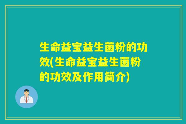 生命益宝益生菌粉的功效(生命益宝益生菌粉的功效及作用简介) 生命益宝益生菌粉的功效(生命益宝益生菌粉的功效及作用简介)