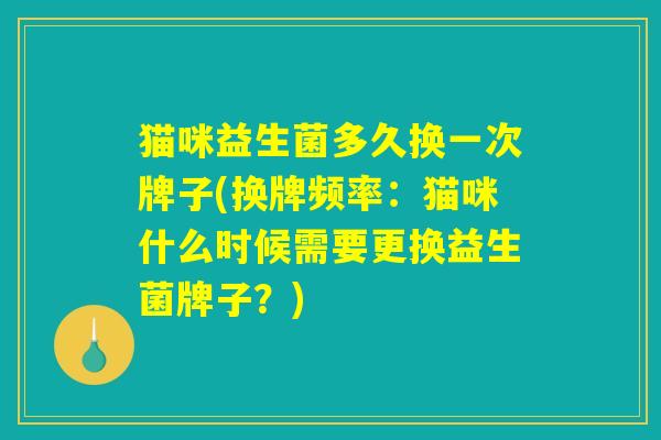 猫咪益生菌多久换一次牌子(换牌频率：猫咪什么时候需要更换益生菌牌子？)