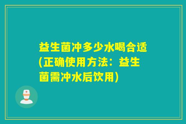 益生菌冲多少水喝合适(正确使用方法:益生菌需冲水后饮用) 益生菌冲多少水喝合适(正确使用方法:益生菌需冲水后饮用)