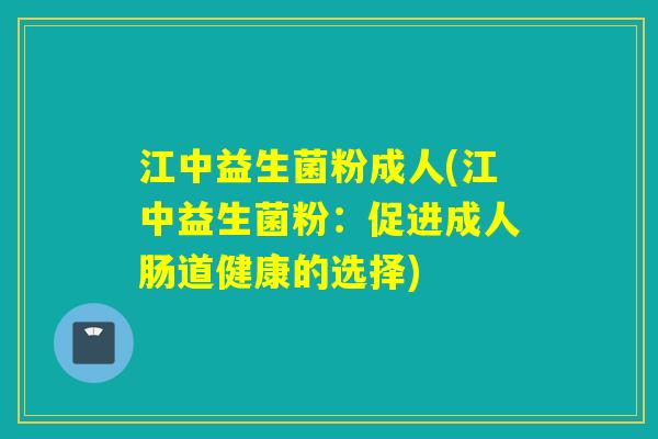 江中益生菌粉成人(江中益生菌粉：促进成人肠道健康的选择)