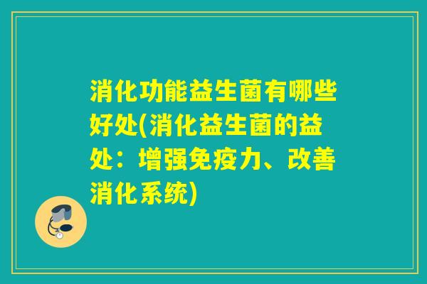 消化功能益生菌有哪些好处(消化益生菌的益处：增强免疫力、改善消化系统)