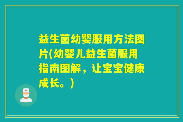 益生菌幼婴服用方法图片(幼婴儿益生菌服用指南图解，让宝宝健康成长。)