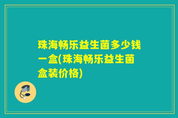 珠海畅乐益生菌多少钱一盒(珠海畅乐益生菌盒装价格)