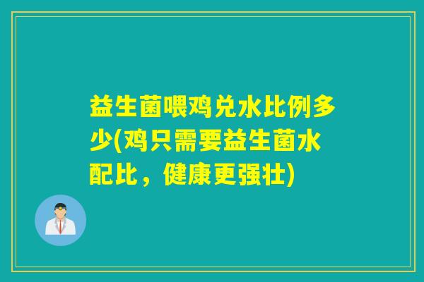 益生菌喂鸡兑水比例多少(鸡只需要益生菌水配比，健康更强壮)