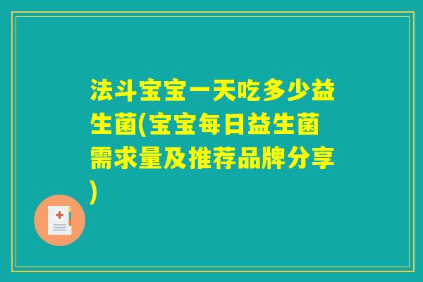 法斗宝宝一天吃多少益生菌(宝宝每日益生菌需求量及推荐品牌分享) 法斗宝宝一天吃多少益生菌(宝宝每日益生菌需求量及推荐品牌分享)