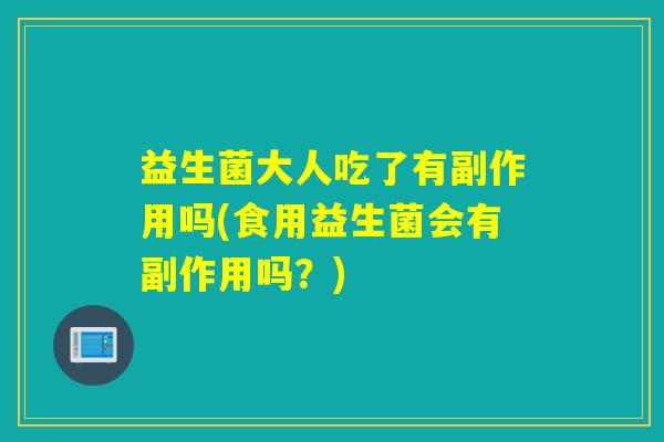 益生菌大人吃了有副作用吗(食用益生菌会有副作用吗？)