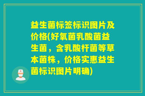益生菌标签标识图片及价格(好氧菌乳酸菌益生菌，含乳酸杆菌等草本菌株，价格实惠益生菌标识图片明确)
