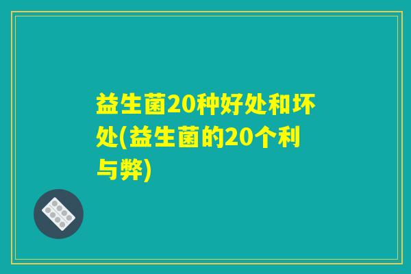 益生菌20种好处和坏处(益生菌的20个利与弊) 益生菌20种好处和坏处(益生菌的20个利与弊)