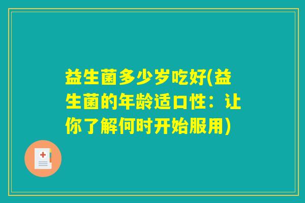 益生菌多少岁吃好(益生菌的年龄适口性：让你了解何时开始服用)