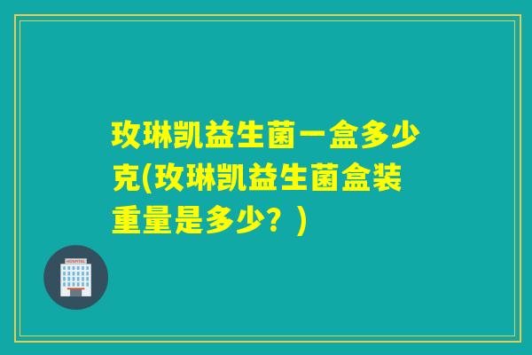 玫琳凯益生菌一盒多少克(玫琳凯益生菌盒装重量是多少？)
