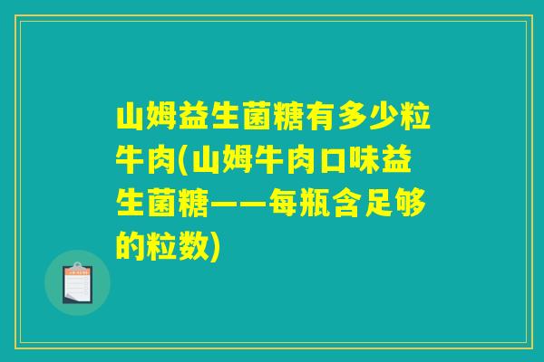 山姆益生菌糖有多少粒牛肉(山姆牛肉口味益生菌糖——每瓶含足够的粒数)