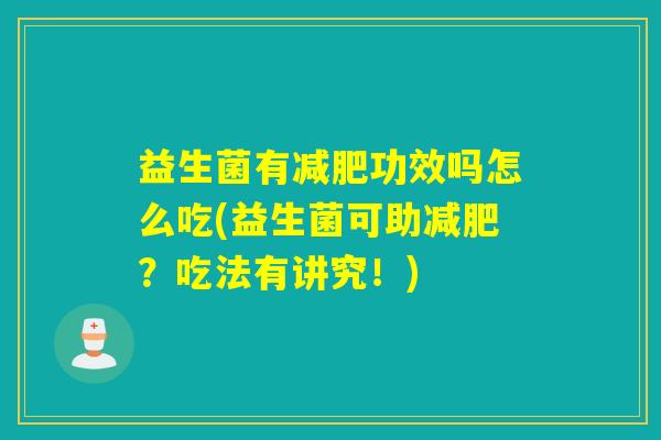 益生菌有功效吗怎么吃(益生菌可助?吃法有讲究!) 益生菌有功效吗怎么吃(益生菌可助?吃法有讲究!)