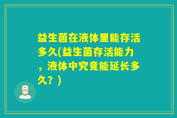 益生菌在液体里能存活多久(益生菌存活能力，液体中究竟能延长多久？)